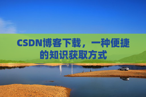 CSDN博客下载,一种便捷的知识获取方式